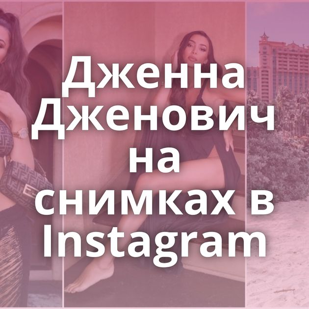 Дженна Дженович на снимках в Instagram