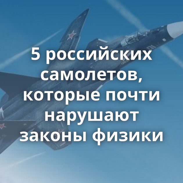 5 российских самолетов, которые почти нарушают законы физики