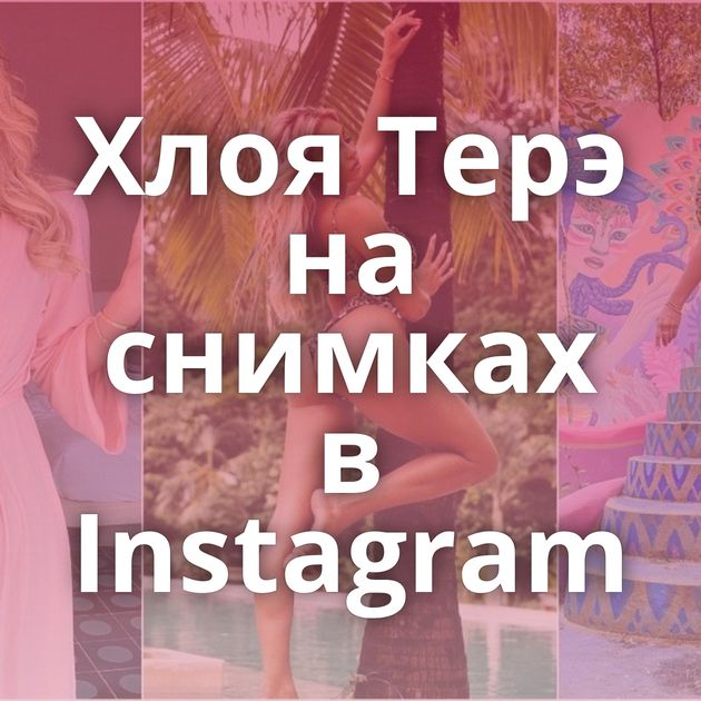Хлоя Терэ на снимках в Instagram