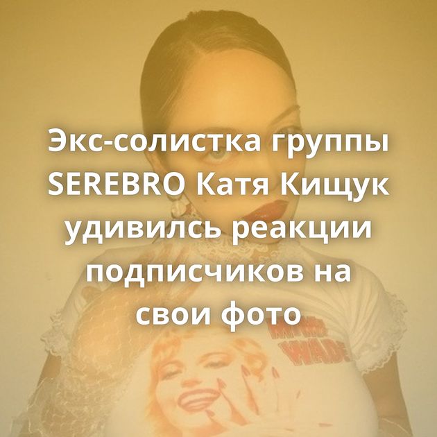 Экс-солистка группы SEREBRO Катя Кищук удивилсь реакции подписчиков на свои фото