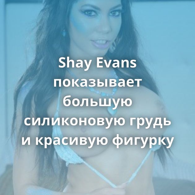 Shay Evans показывает большую силиконовую грудь и красивую фигурку