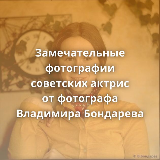 Замечательные фотографии советских актрис от фотографа Владимира Бондарева