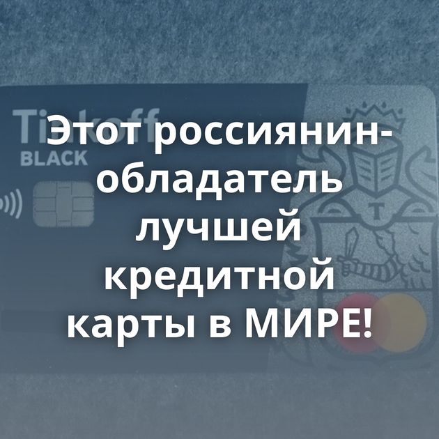 Этот россиянин-обладатель лучшей кредитной карты в МИРЕ!