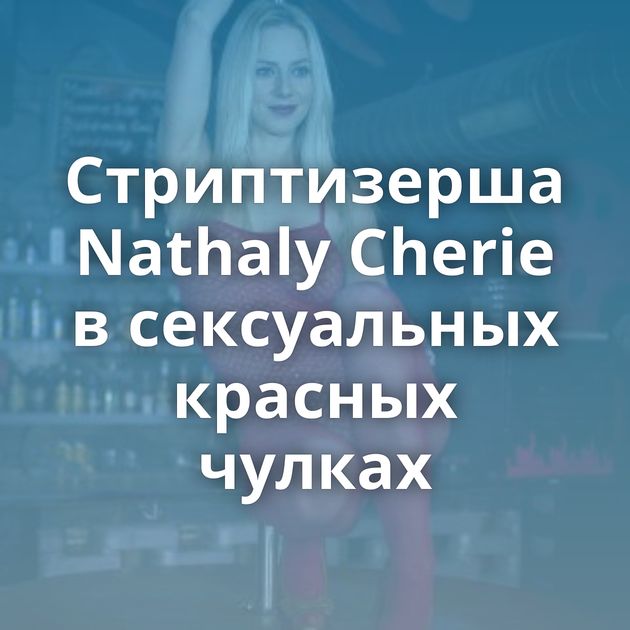 Стриптизерша Nathaly Cherie в сексуальных красных чулках