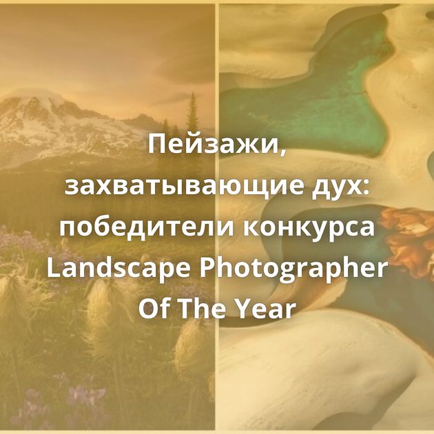 Пейзажи, захватывающие дух: победители конкурса Landscape Photographer Of The Year
