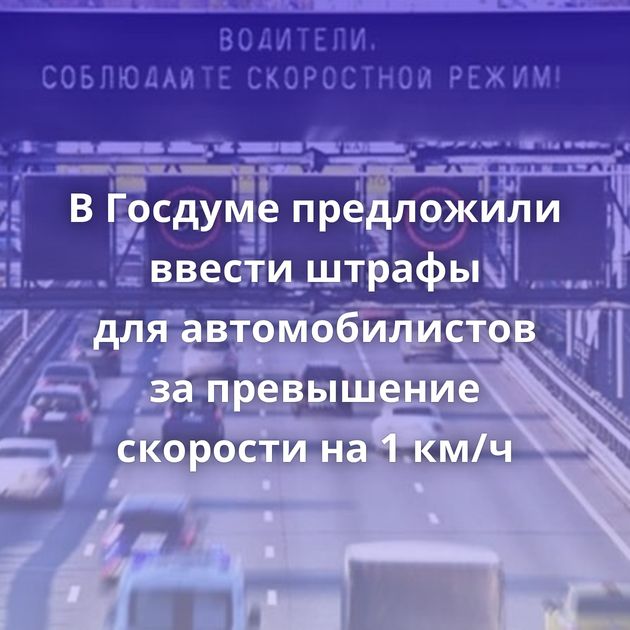 В Госдуме предложили ввести штрафы для автомобилистов за превышение скорости на 1 км/ч