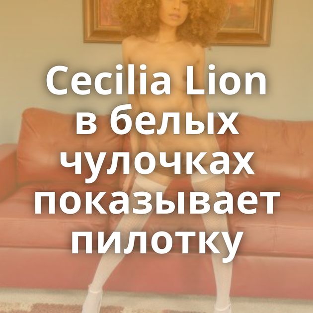 Cecilia Lion в белых чулочках показывает пилотку