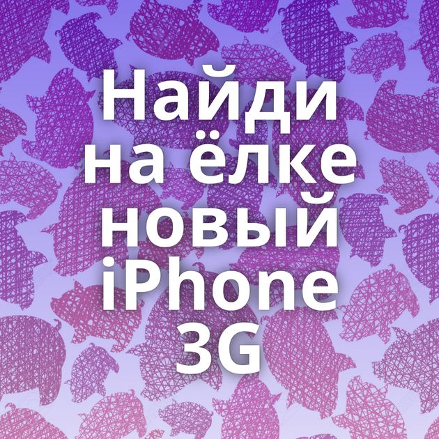 Найди на ёлке новый iPhone 3G