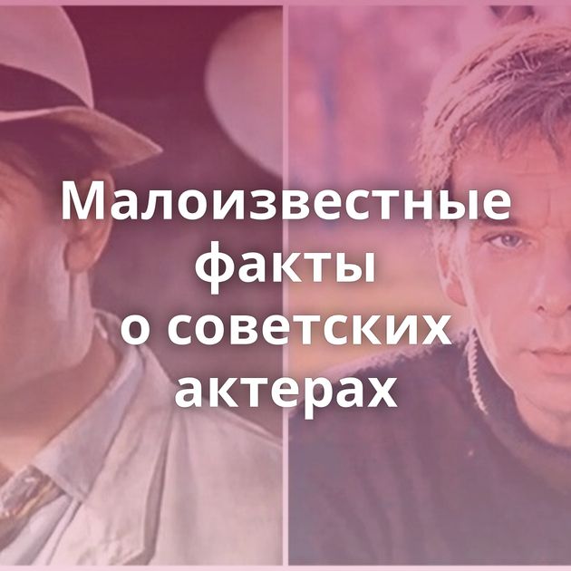 Малоизвестные факты о советских актерах