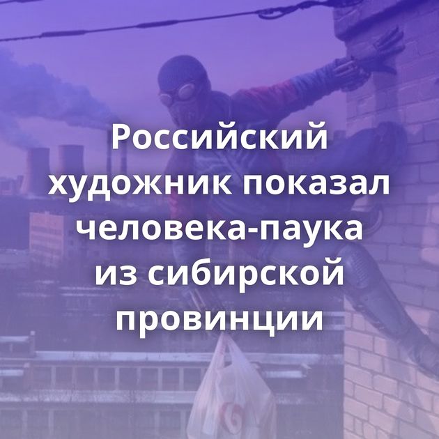 Российский художник показал человека-паука из сибирской провинции