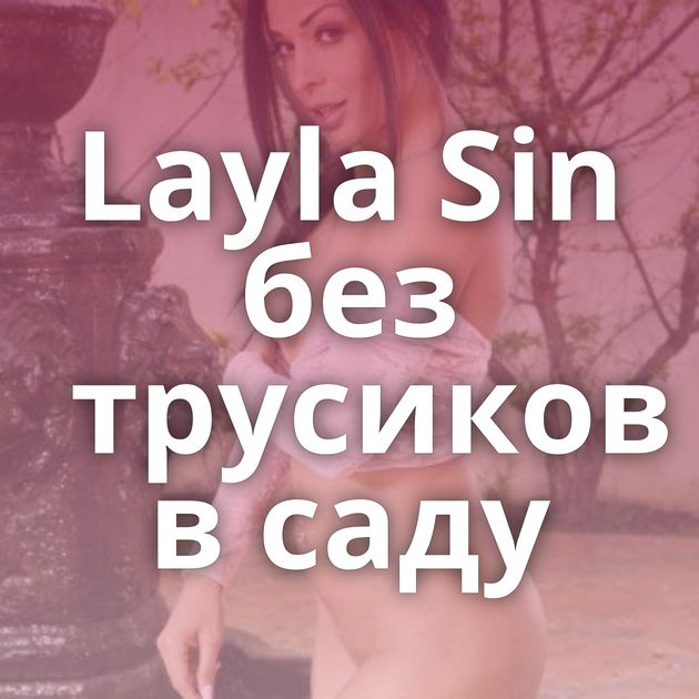 Layla Sin без трусиков в саду