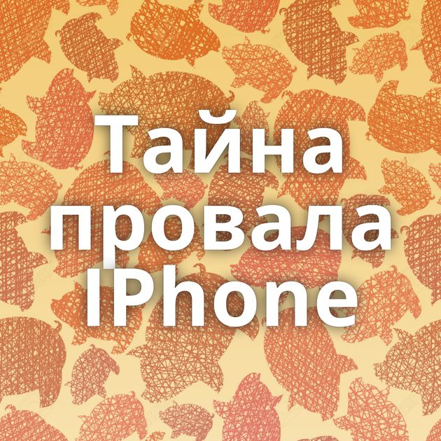 Тайна провала IPhone