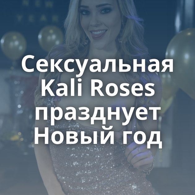 Сексуальная Kali Roses празднует Новый год