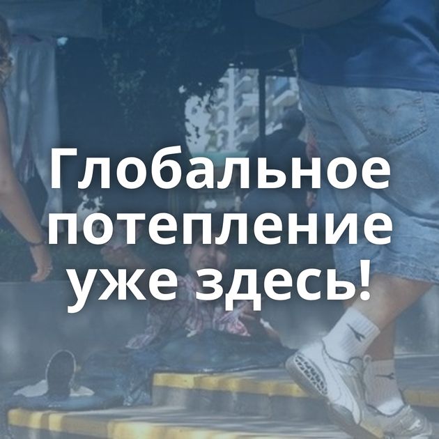Глобальное потепление уже здесь!