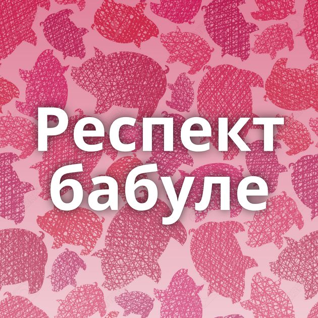 Респект бабуле