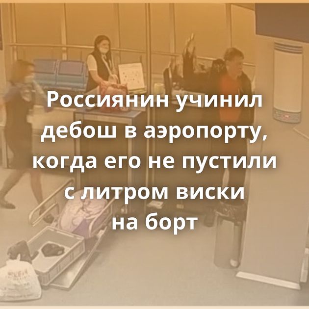 Россиянин учинил дебош в аэропорту, когда его не пустили с литром виски на борт