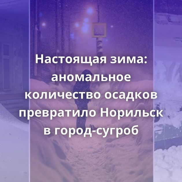 Настоящая зима: аномальное количество осадков превратило Норильск в город-сугроб