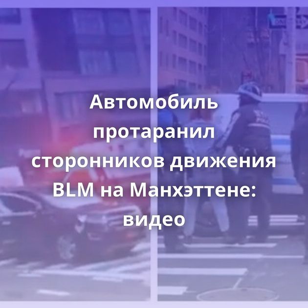 Автомобиль протаранил сторонников движения BLM на Манхэттене: видео