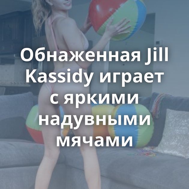 Обнаженная Jill Kassidy играет с яркими надувными мячами