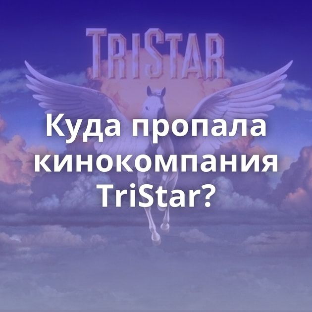 Куда пропала кинокомпания TriStar?