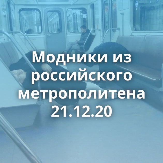 Модники из российского метрополитена 21.12.20