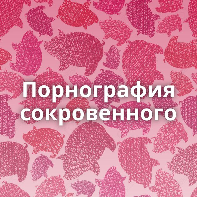 Порнография сокровенного
