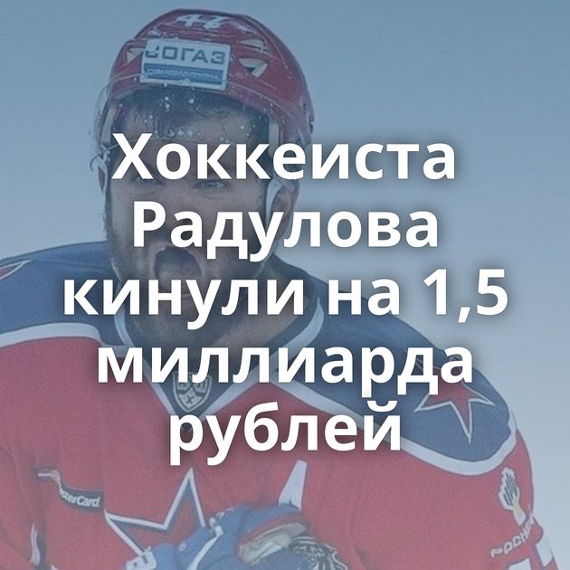 Хоккеиста Радулова кинули на 1,5 миллиарда рублей