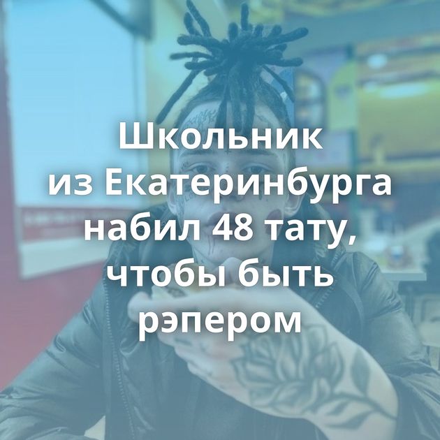 Школьник из Екатеринбурга набил 48 тату, чтобы быть рэпером
