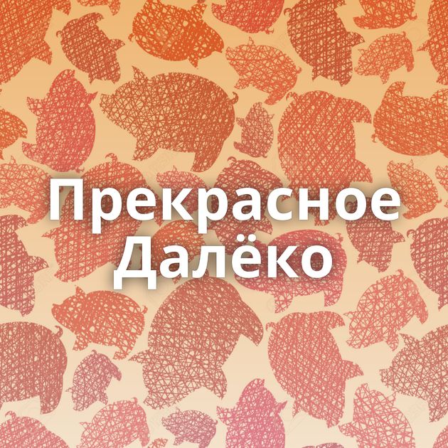 Прекрасное Далёко