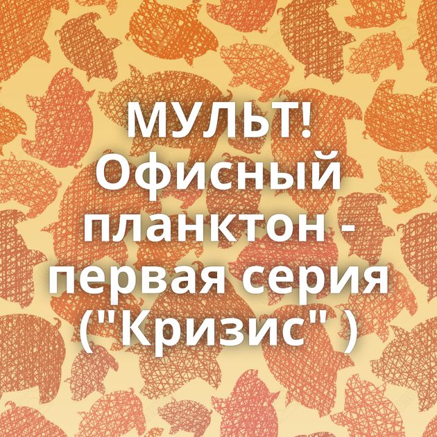 МУЛЬТ! Офисный планктон - первая серия (