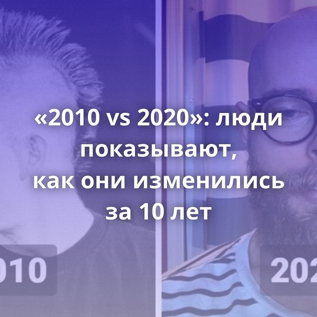 «2010 vs 2020»: люди показывают, как они изменились за 10 лет