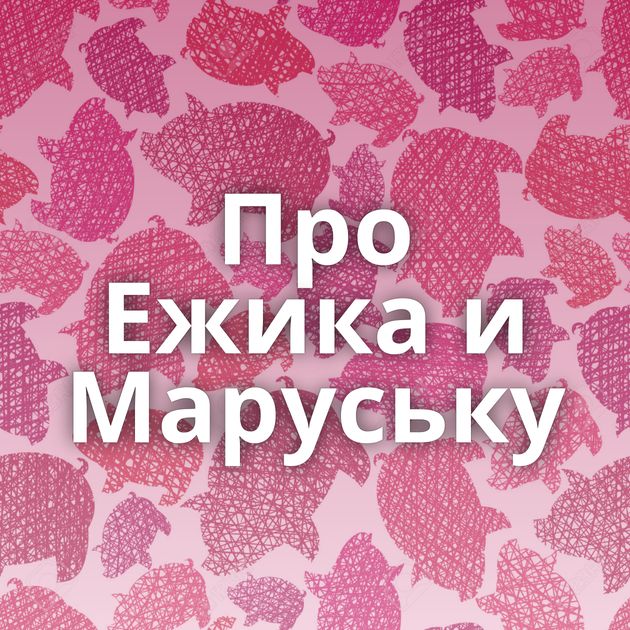 Про Ежика и Маруську