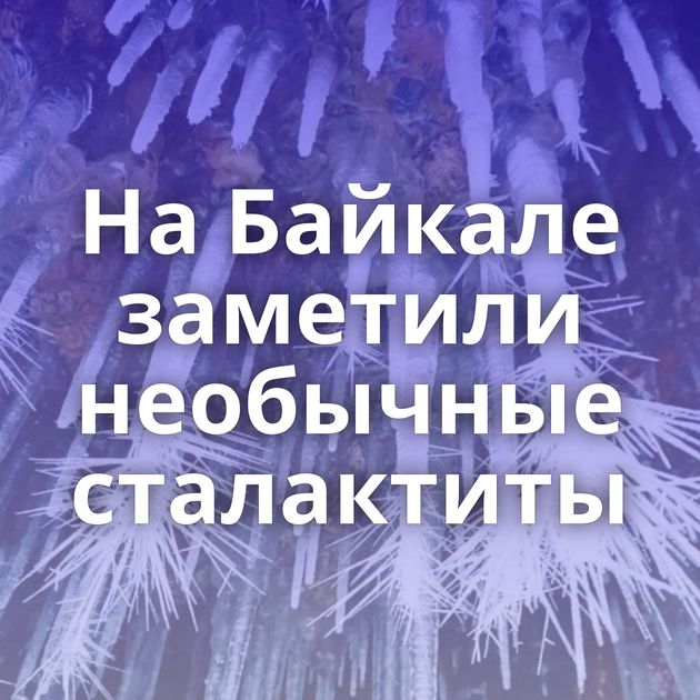 На Байкале заметили необычные сталактиты