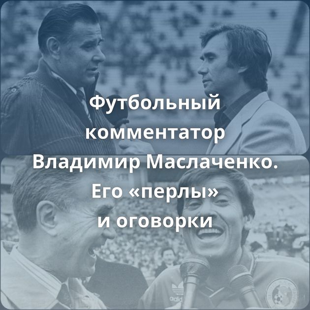 Футбольный комментатор Владимир Маслаченко. Его «перлы» и оговорки