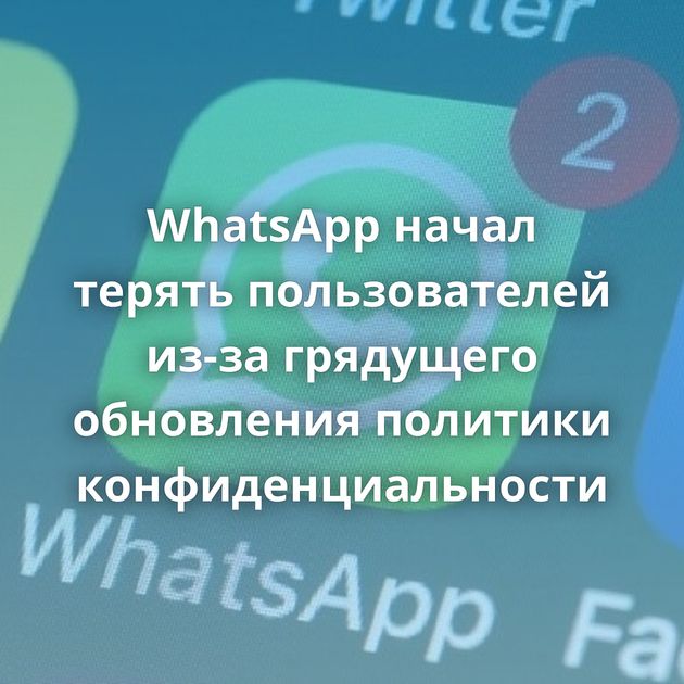 WhatsApp начал терять пользователей из-за грядущего обновления политики конфиденциальности