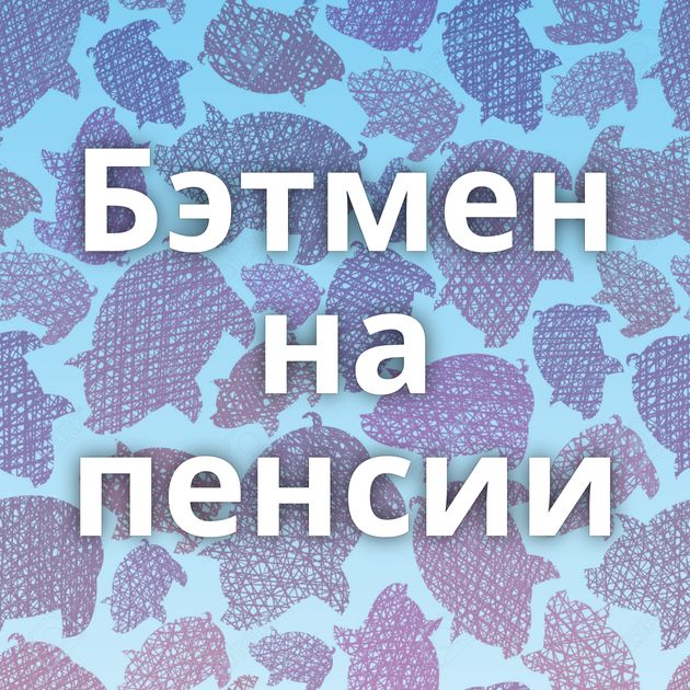 Бэтмен на пенсии