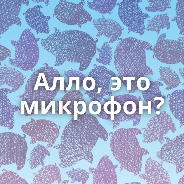 Алло, это микрофон?
