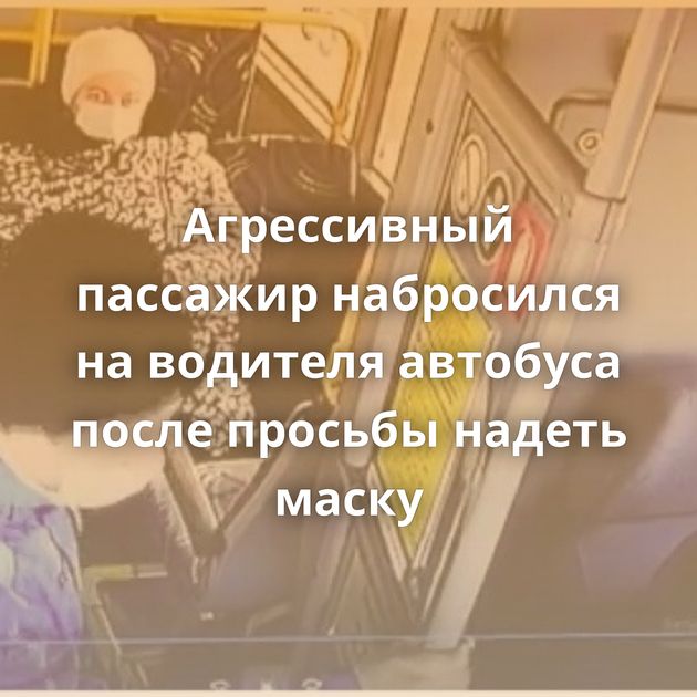 Агрессивный пассажир набросился на водителя автобуса после просьбы надеть маску
