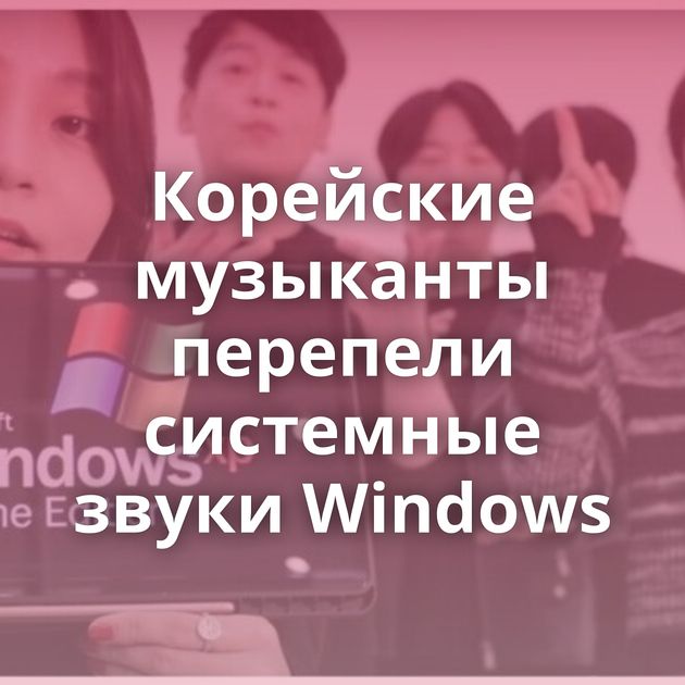 Корейские музыканты перепели системные звуки Windows