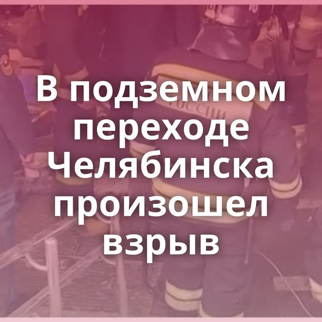В подземном переходе Челябинска произошел взрыв