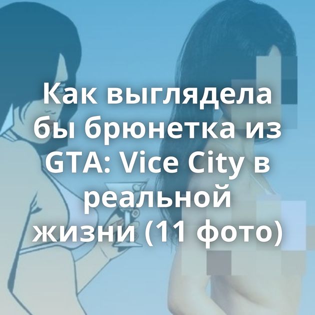 Как выглядела бы брюнетка из GTA: Vice City в реальной жизни (11 фото)