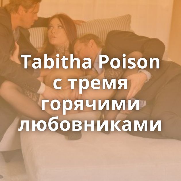 Tabitha Poison с тремя горячими любовниками