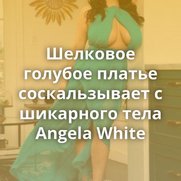 Шелковое голубое платье соскальзывает с шикарного тела Angela White