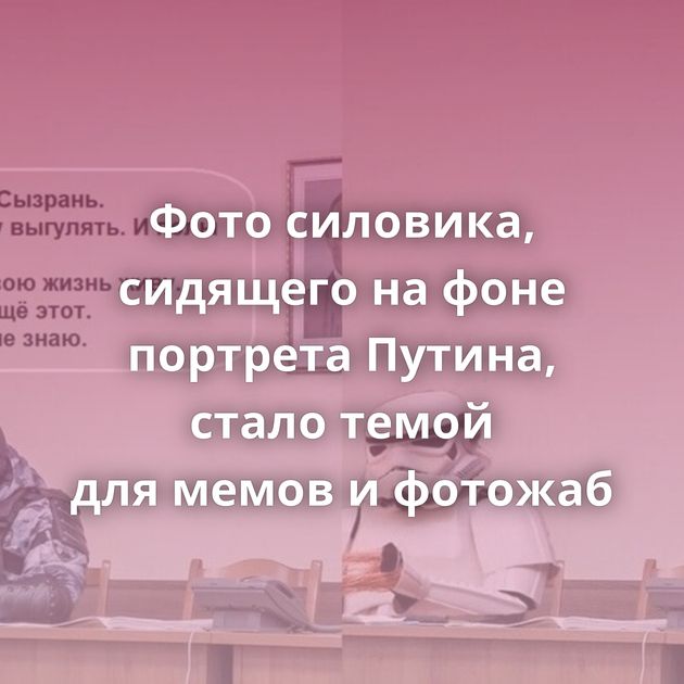 Фото силовика, сидящего на фоне портрета Путина, стало темой для мемов и фотожаб