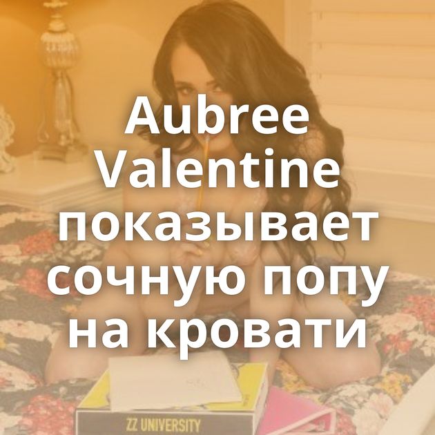Aubree Valentine показывает сочную попу на кровати