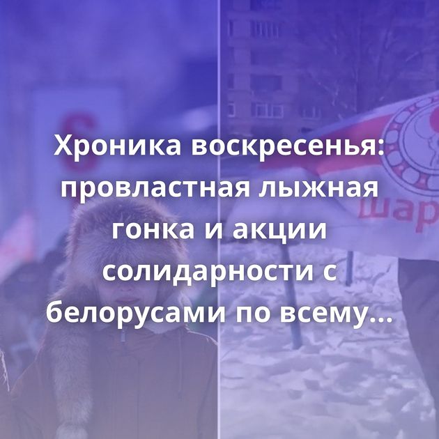 Хроника воскресенья: провластная лыжная гонка и акции солидарности с белорусами по всему миру