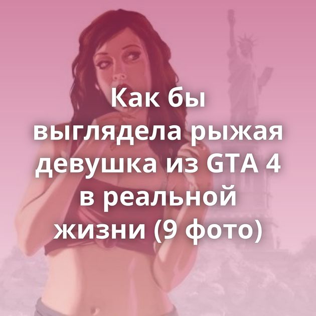 Как бы выглядела рыжая девушка из GTA 4 в реальной жизни (9 фото)
