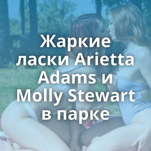 Жаркие ласки Arietta Adams и Molly Stewart в парке