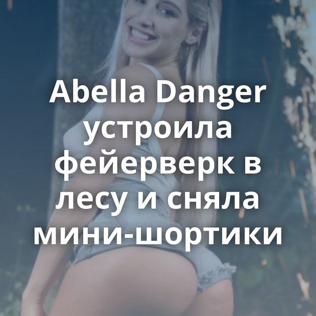Abella Danger устроила фейерверк в лесу и сняла мини-шортики