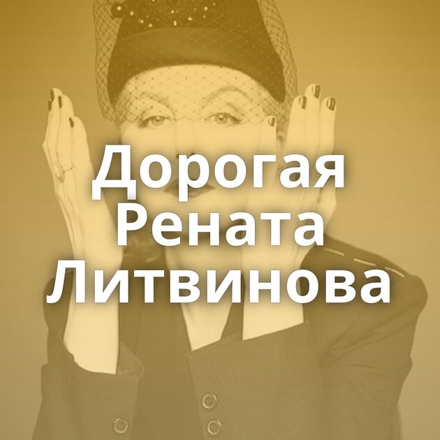 Дорогая Рената Литвинова